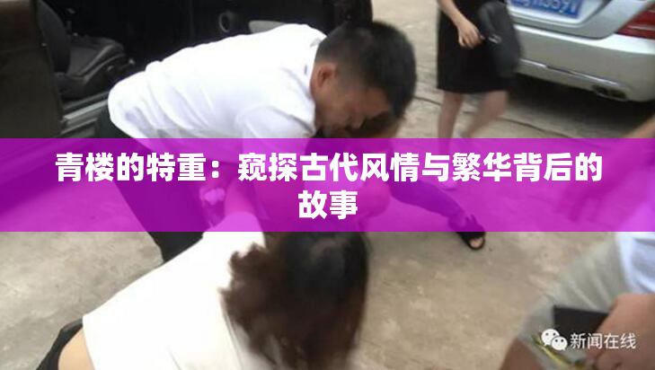 青楼的特重：窥探古代风情与繁华背后的故事