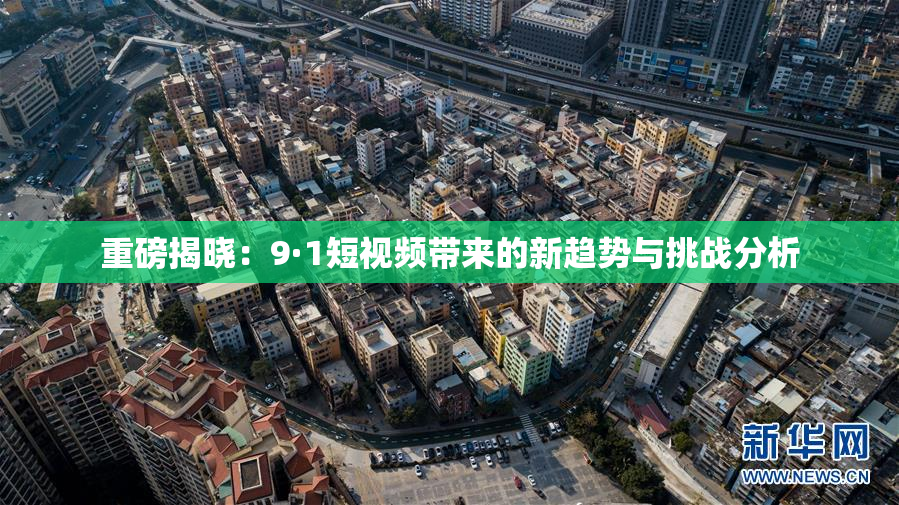 重磅揭晓：9·1短视频带来的新趋势与挑战分析