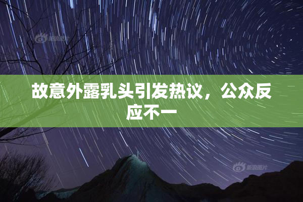 故意外露乳头引发热议，公众反应不一