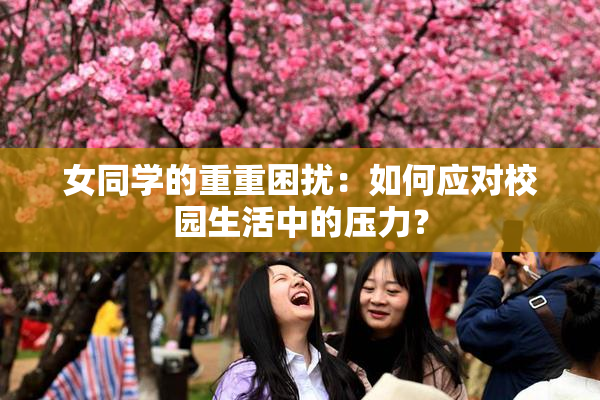 女同学的重重困扰：如何应对校园生活中的压力？