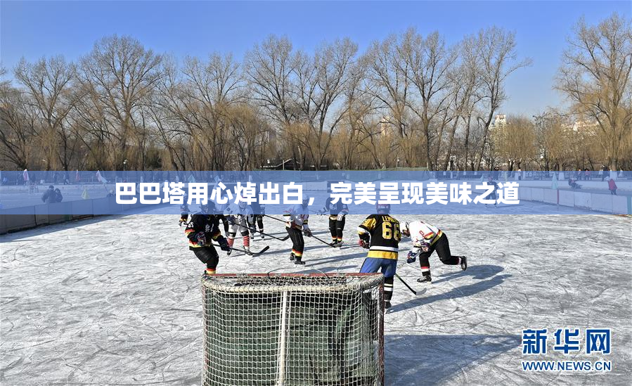 巴巴塔用心焯出白，完美呈现美味之道