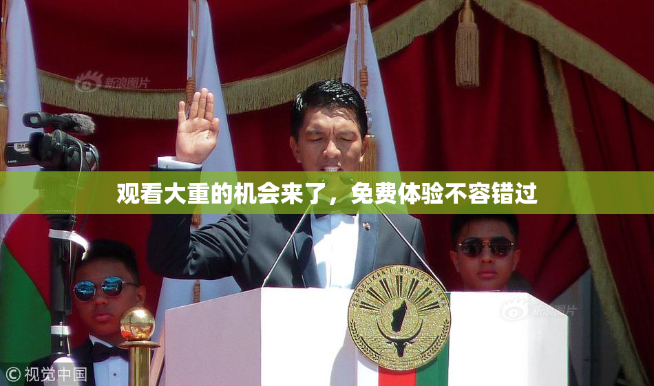 观看大重的机会来了，免费体验不容错过