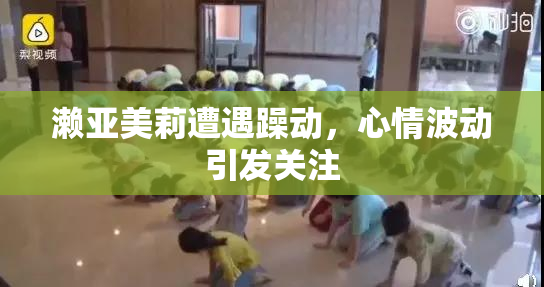 濑亚美莉遭遇躁动，心情波动引发关注
