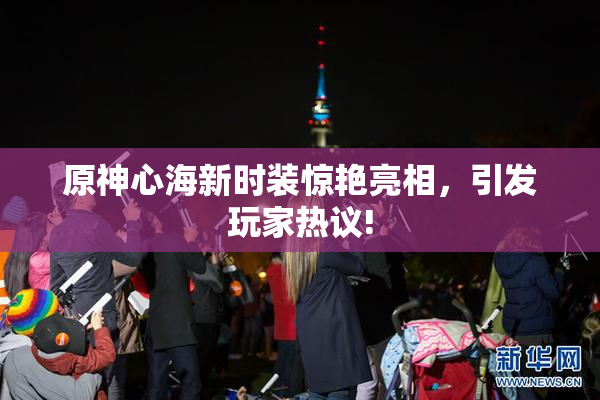 原神心海新时装惊艳亮相，引发玩家热议!