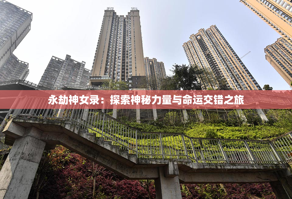 永劫神女录：探索神秘力量与命运交错之旅