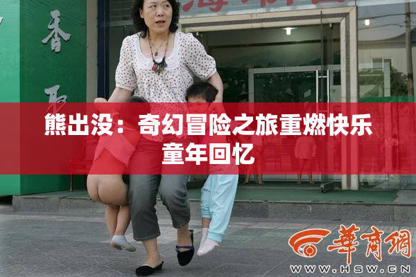 熊出没：奇幻冒险之旅重燃快乐童年回忆