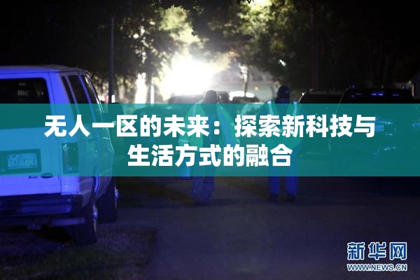 无人一区的未来：探索新科技与生活方式的融合