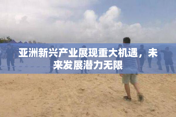 亚洲新兴产业展现重大机遇，未来发展潜力无限