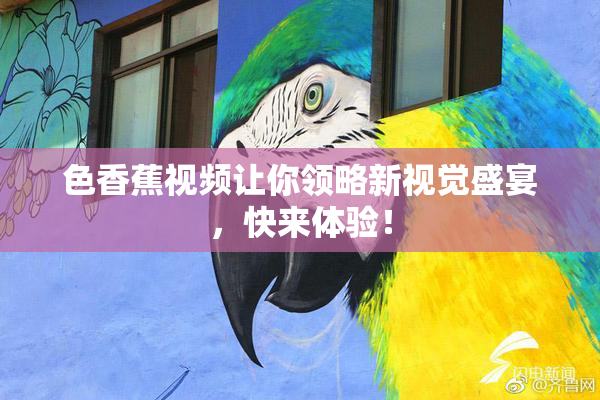 色香蕉视频让你领略新视觉盛宴，快来体验！