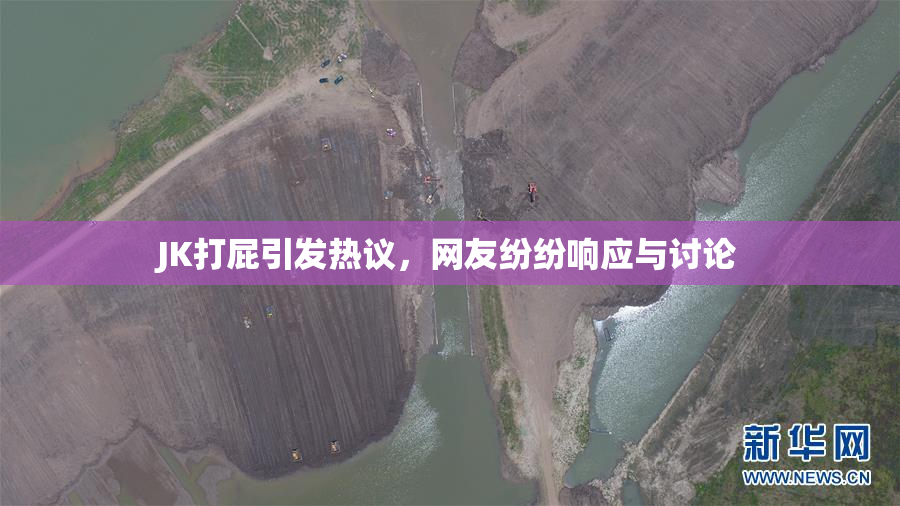 JK打屁引发热议，网友纷纷响应与讨论