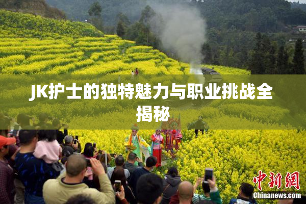 JK护士的独特魅力与职业挑战全揭秘