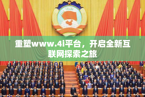 重塑www.4i平台，开启全新互联网探索之旅