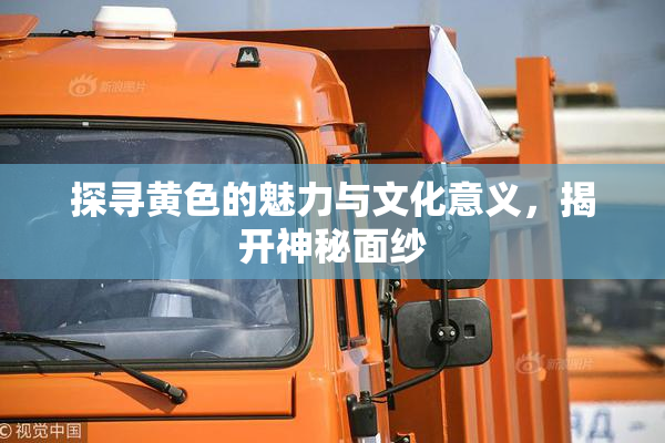 探寻黄色的魅力与文化意义，揭开神秘面纱