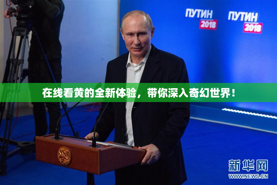 在线看黄的全新体验，带你深入奇幻世界！