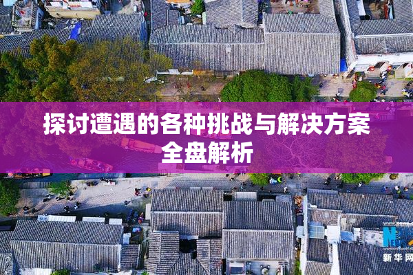 探讨遭遇的各种挑战与解决方案全盘解析