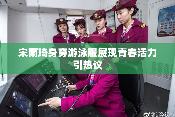 宋雨琦身穿游泳服展现青春活力引热议
