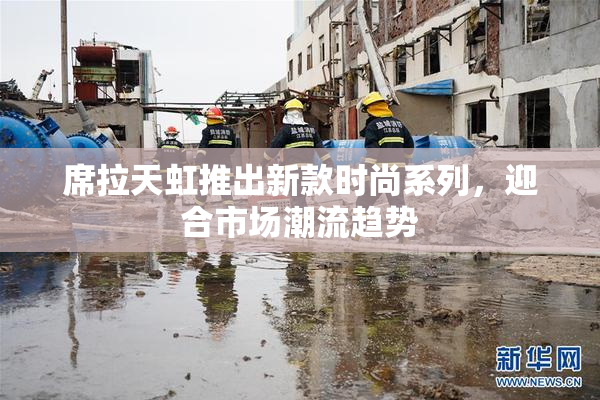席拉天虹推出新款时尚系列，迎合市场潮流趋势