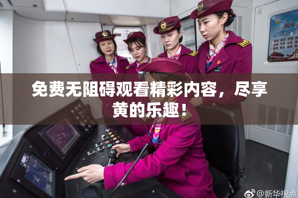 免费无阻碍观看精彩内容，尽享黄的乐趣！