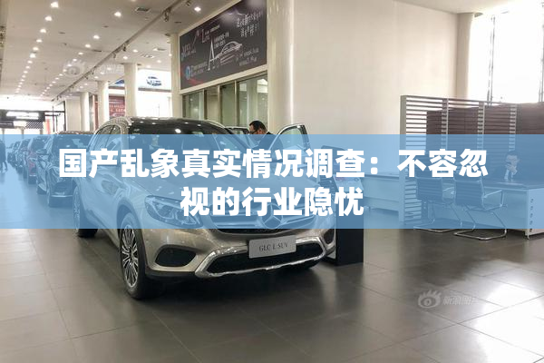 国产乱象真实情况调查：不容忽视的行业隐忧