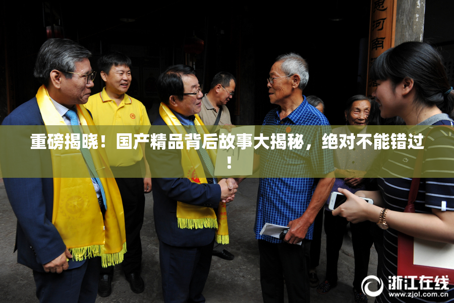 重磅揭晓！国产精品背后故事大揭秘，绝对不能错过！