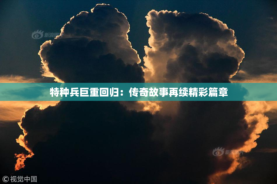 特种兵巨重回归：传奇故事再续精彩篇章