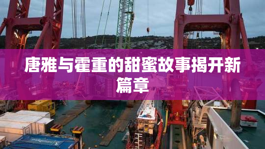 唐雅与霍重的甜蜜故事揭开新篇章