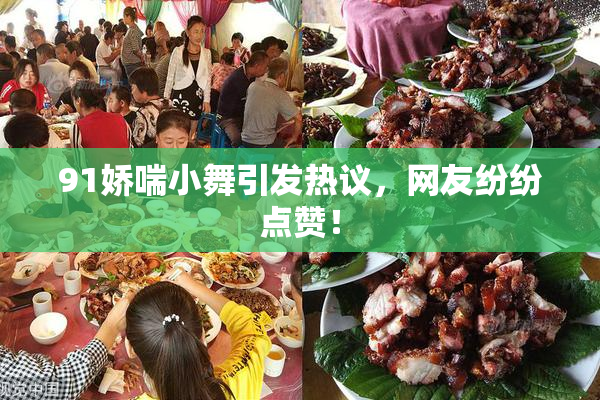 91娇喘小舞引发热议，网友纷纷点赞！