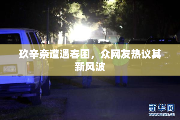 玖辛奈遭遇春困，众网友热议其新风波