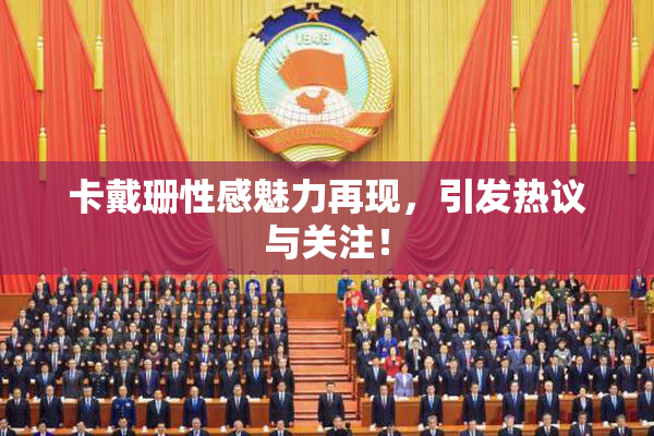 卡戴珊性感魅力再现，引发热议与关注！