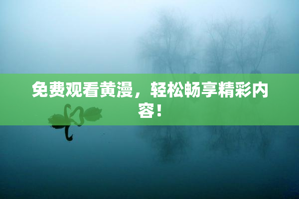 免费观看黄漫，轻松畅享精彩内容！