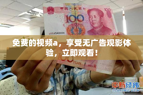 免费的视频a，享受无广告观影体验，立即观看！