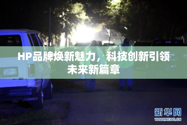 HP品牌焕新魅力，科技创新引领未来新篇章