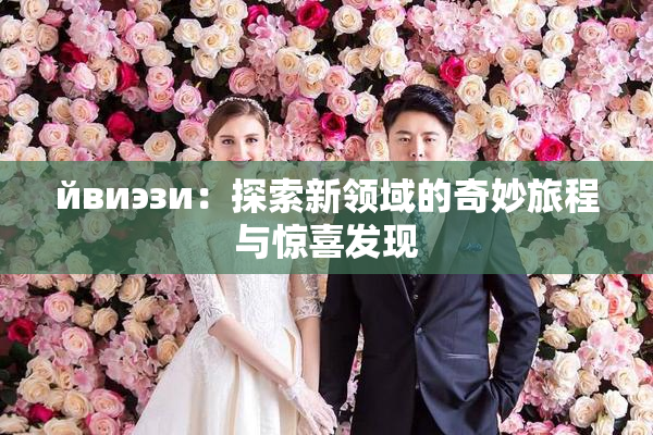 йвиэзи：探索新领域的奇妙旅程与惊喜发现