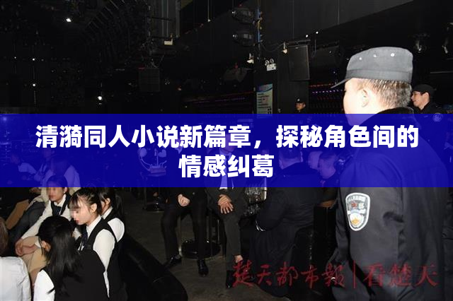 清漪同人小说新篇章，探秘角色间的情感纠葛