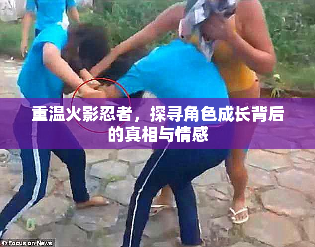 重温火影忍者，探寻角色成长背后的真相与情感