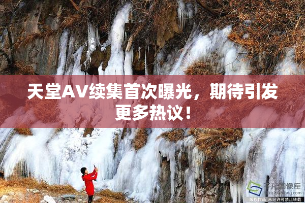 天堂A∨续集首次曝光，期待引发更多热议！