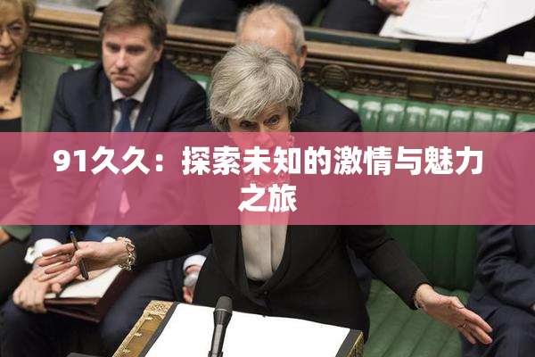 91久久：探索未知的激情与魅力之旅