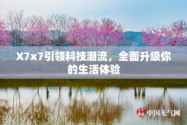 X7x7引领科技潮流，全面升级你的生活体验