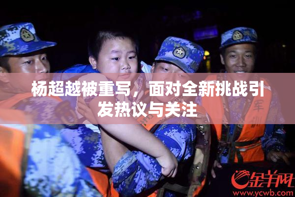 杨超越被重写，面对全新挑战引发热议与关注