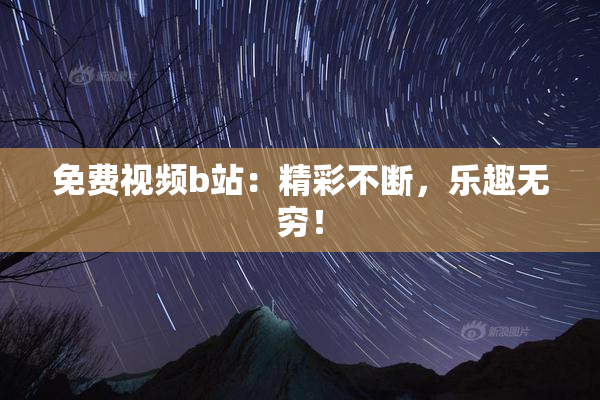 免费视频b站：精彩不断，乐趣无穷！