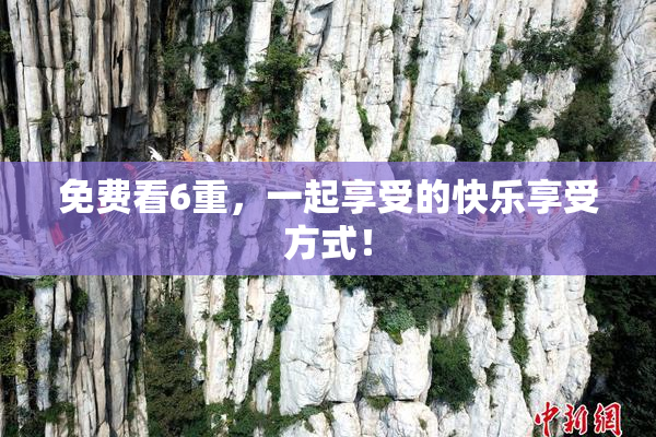 免费看6重，一起享受的快乐享受方式！