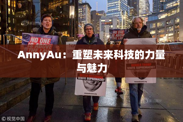 AnnyAu：重塑未来科技的力量与魅力