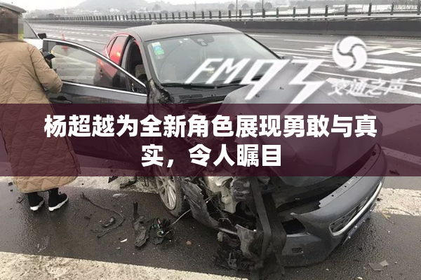 杨超越为全新角色展现勇敢与真实，令人瞩目