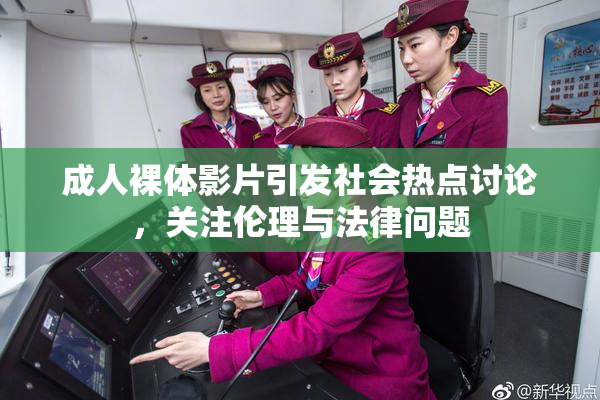 成人裸体影片引发社会热点讨论，关注伦理与法律问题