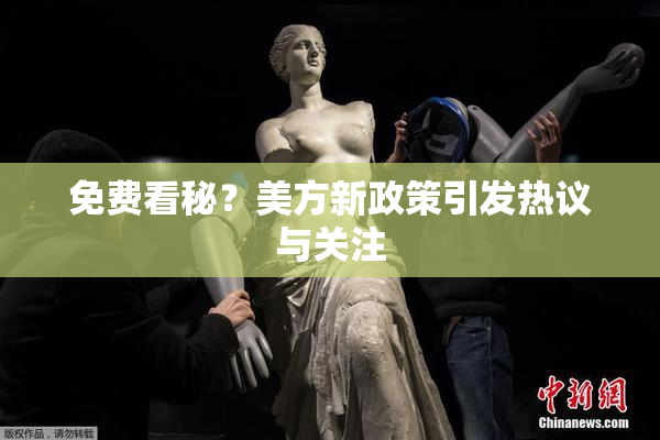免费看秘？美方新政策引发热议与关注