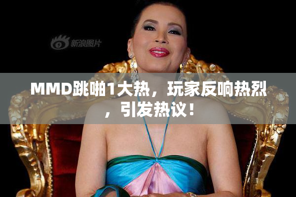 MMD跳啪1大热，玩家反响热烈，引发热议！