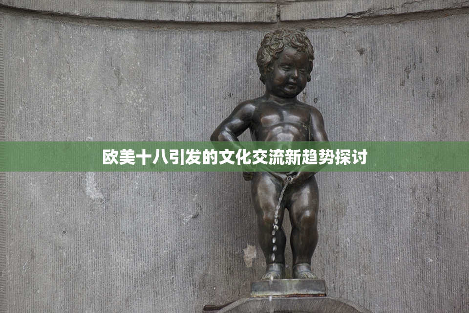 欧美十八引发的文化交流新趋势探讨
