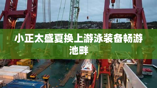 小正太盛夏换上游泳装备畅游池畔
