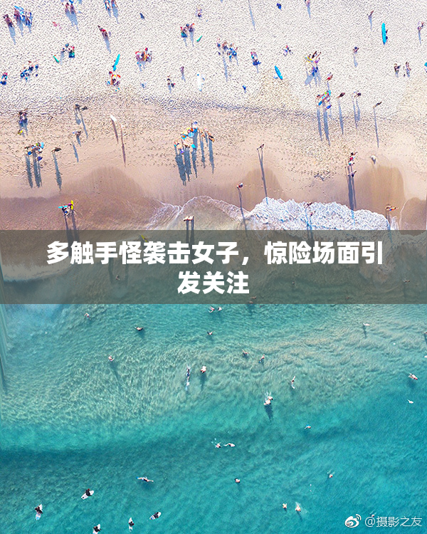多触手怪袭击女子，惊险场面引发关注