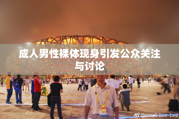成人男性裸体现身引发公众关注与讨论
